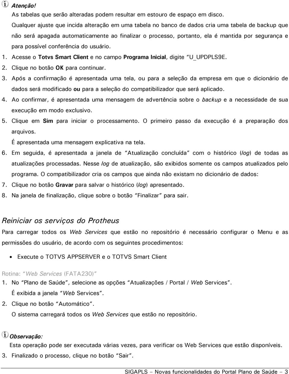 para possível conferência do usuário. 1. Acesse o Totvs Smart lient e no campo Programa Inicial, digite U_UPDPLS9E. 2. lique no botão OK para continuar. 3.