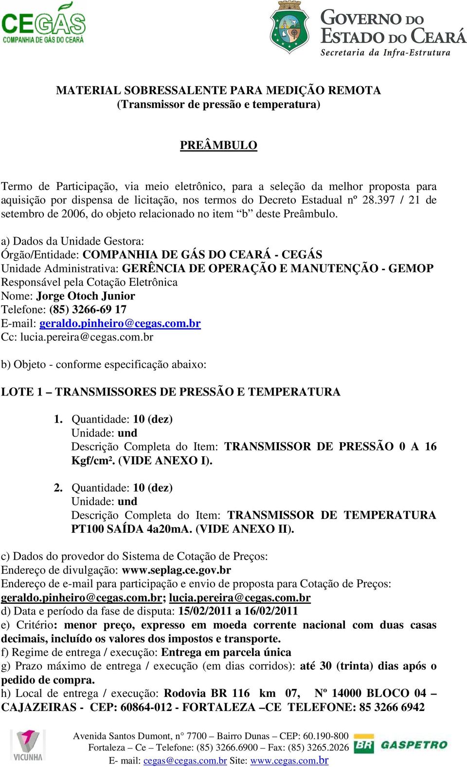 a) Dados da Unidade Gestora: Órgão/Entidade: COMPANHIA DE GÁS DO CEARÁ - CEGÁS Unidade Administrativa: GERÊNCIA DE OPERAÇÃO E MANUTENÇÃO - GEMOP Responsável pela Cotação Eletrônica Nome: Jorge Otoch