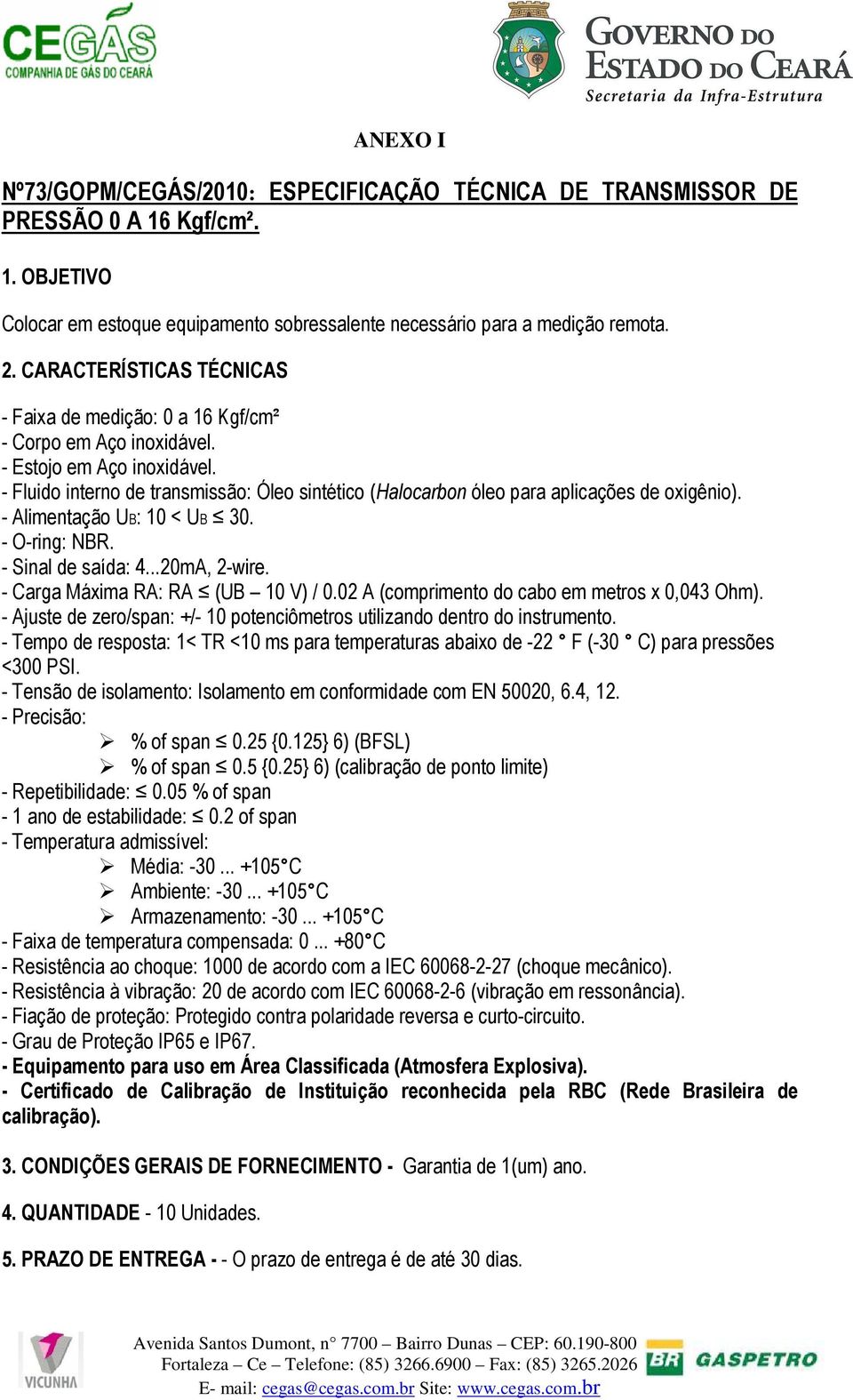 - Fluido interno de transmissão: Óleo sintético (Halocarbon óleo para aplicações de oxigênio). - Alimentação UB: 10 < UB 30. - O-ring: NBR. - Sinal de saída: 4...20mA, 2-wire.