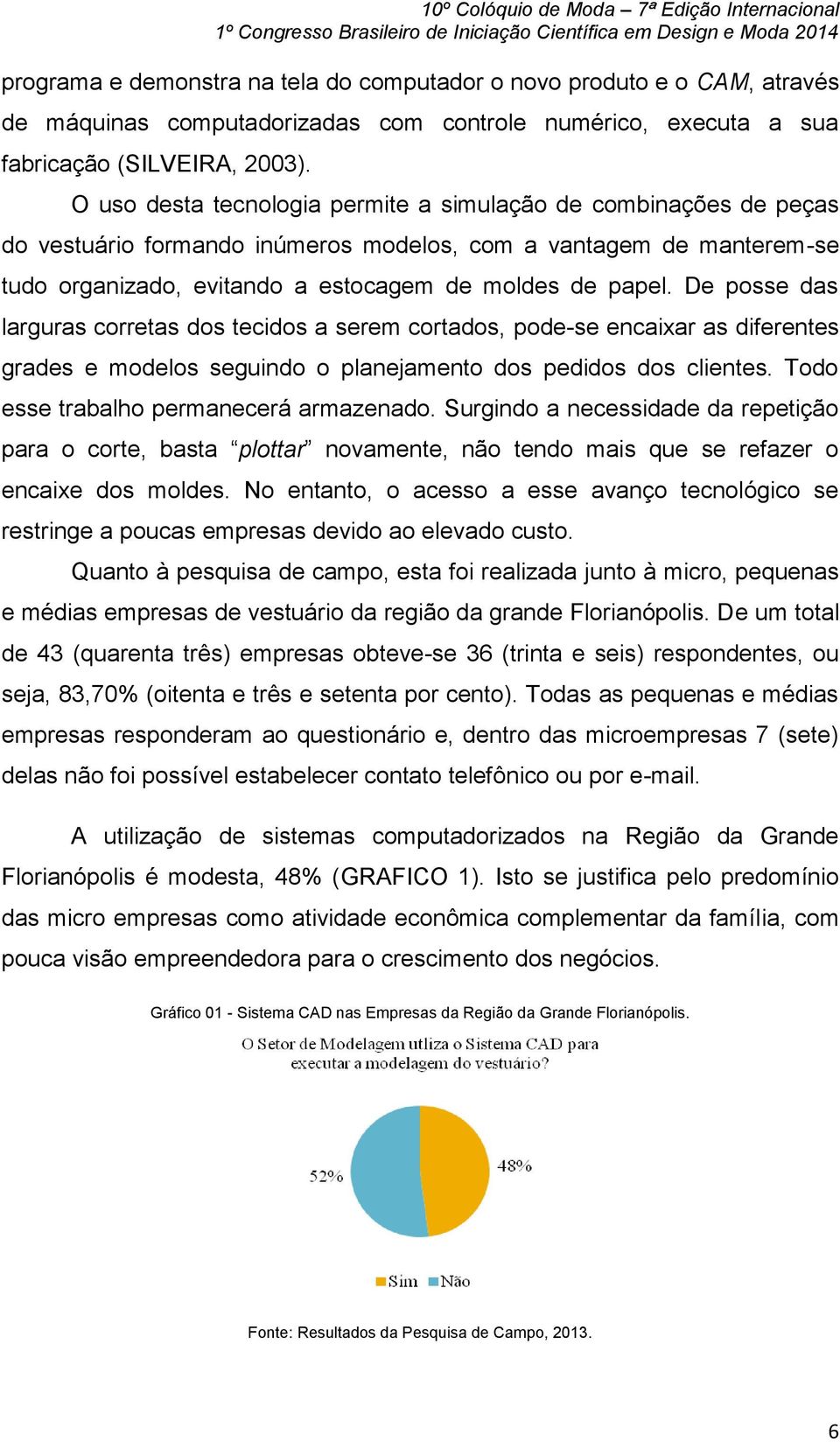 De posse das larguras corretas dos tecidos a serem cortados, pode-se encaixar as diferentes grades e modelos seguindo o planejamento dos pedidos dos clientes.