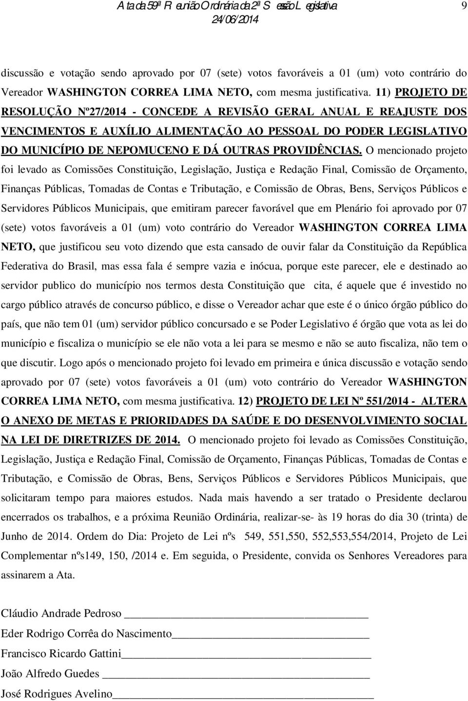 O mencionado projeto foi levado as Comissões Constituição, Legislação, Justiça e Redação Final, Comissão de Orçamento, Finanças Públicas, Tomadas de Contas e Tributação, e Comissão de Obras, Bens,