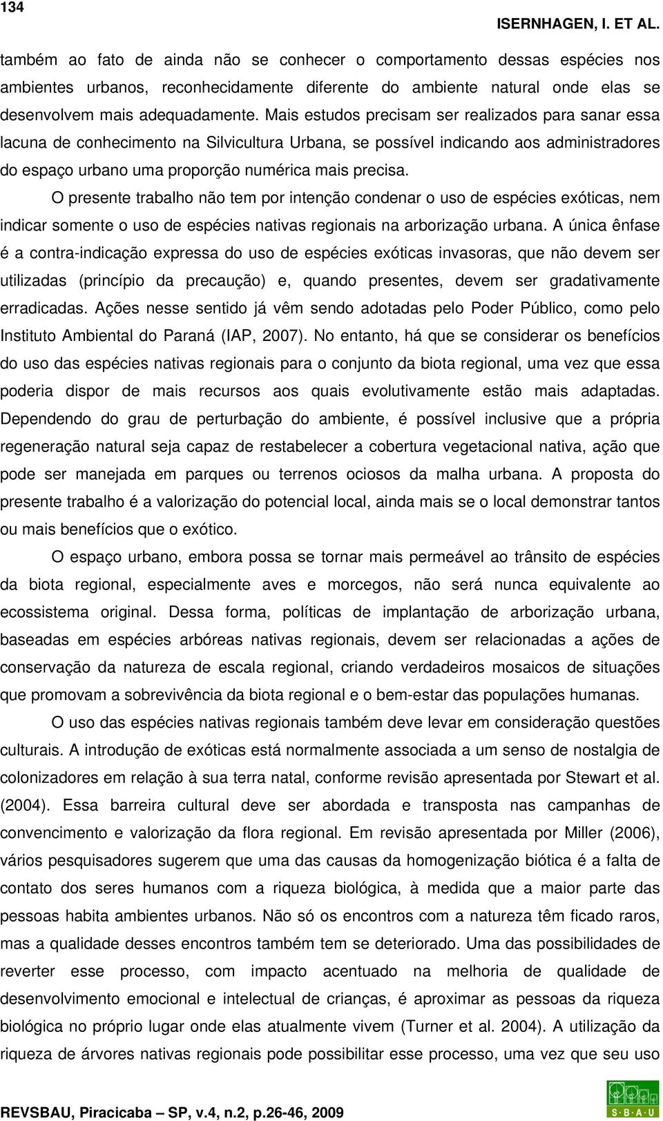 Mais estudos precisam ser realizados para sanar essa lacuna de conhecimento na Silvicultura Urbana, se possível indicando aos administradores do espaço urbano uma proporção numérica mais precisa.