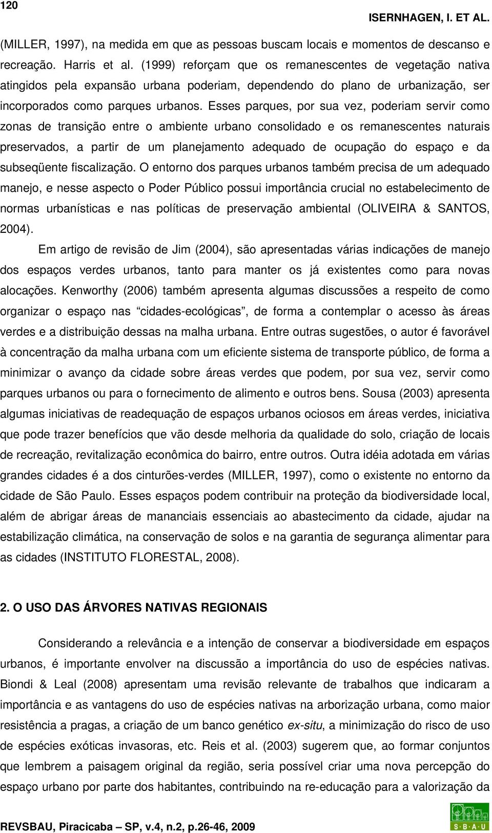 Esses parques, por sua vez, poderiam servir como zonas de transição entre o ambiente urbano consolidado e os remanescentes naturais preservados, a partir de um planejamento adequado de ocupação do