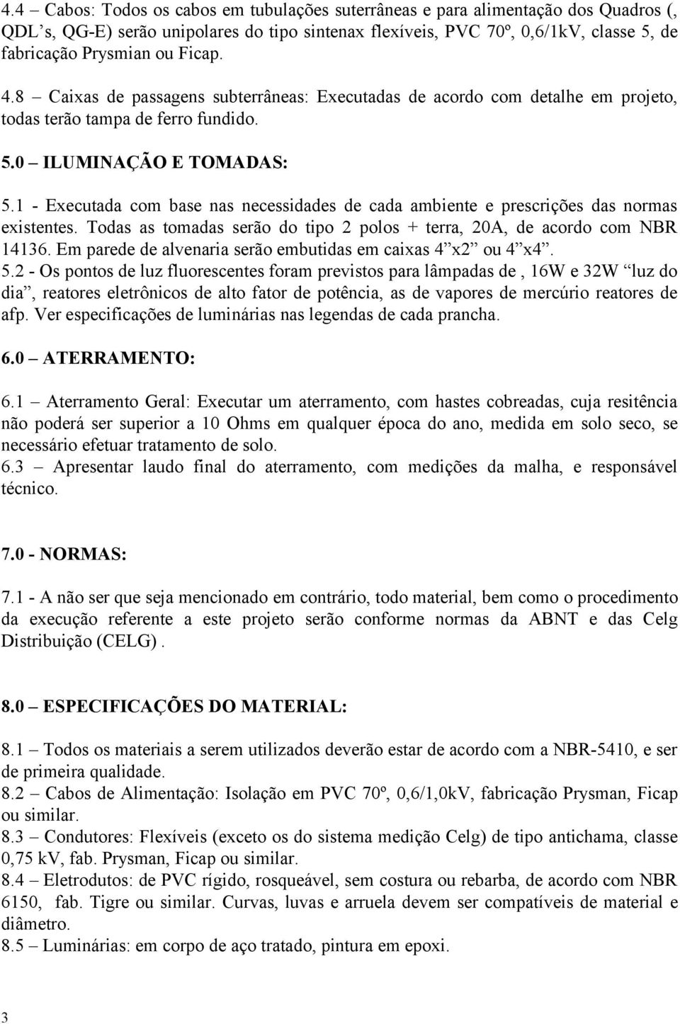 1 - Executada com base nas necessidades de cada ambiente e prescrições das normas existentes. Todas as tomadas serão do tipo 2 polos + terra, 20A, de acordo com NBR 14136.