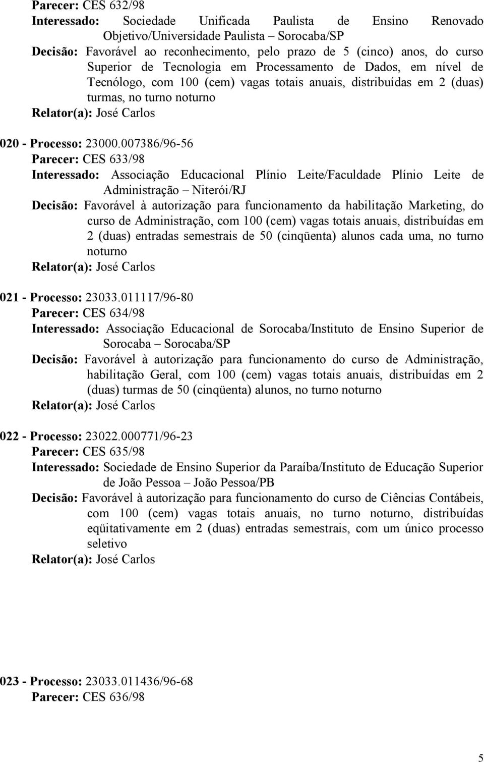 007386/96-56 Parecer: CES 633/98 Interessado: Associação Educacional Plínio Leite/Faculdade Plínio Leite de Administração Niterói/RJ Decisão: Favorável à autorização para funcionamento da habilitação