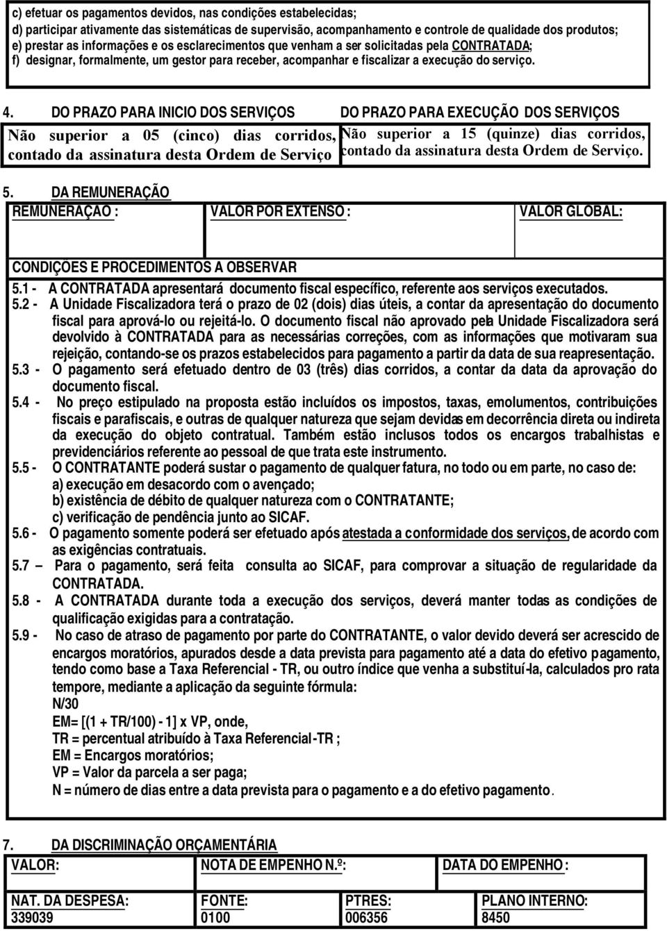 DO PRAZO PARA INICIO DOS SERVIÇOS DO PRAZO PARA EXECUÇÃO DOS SERVIÇOS Não superior a 05 (cinco) dias corridos, Não superior a 15 (quinze) dias corridos, contado da assinatura desta Ordem de Serviço