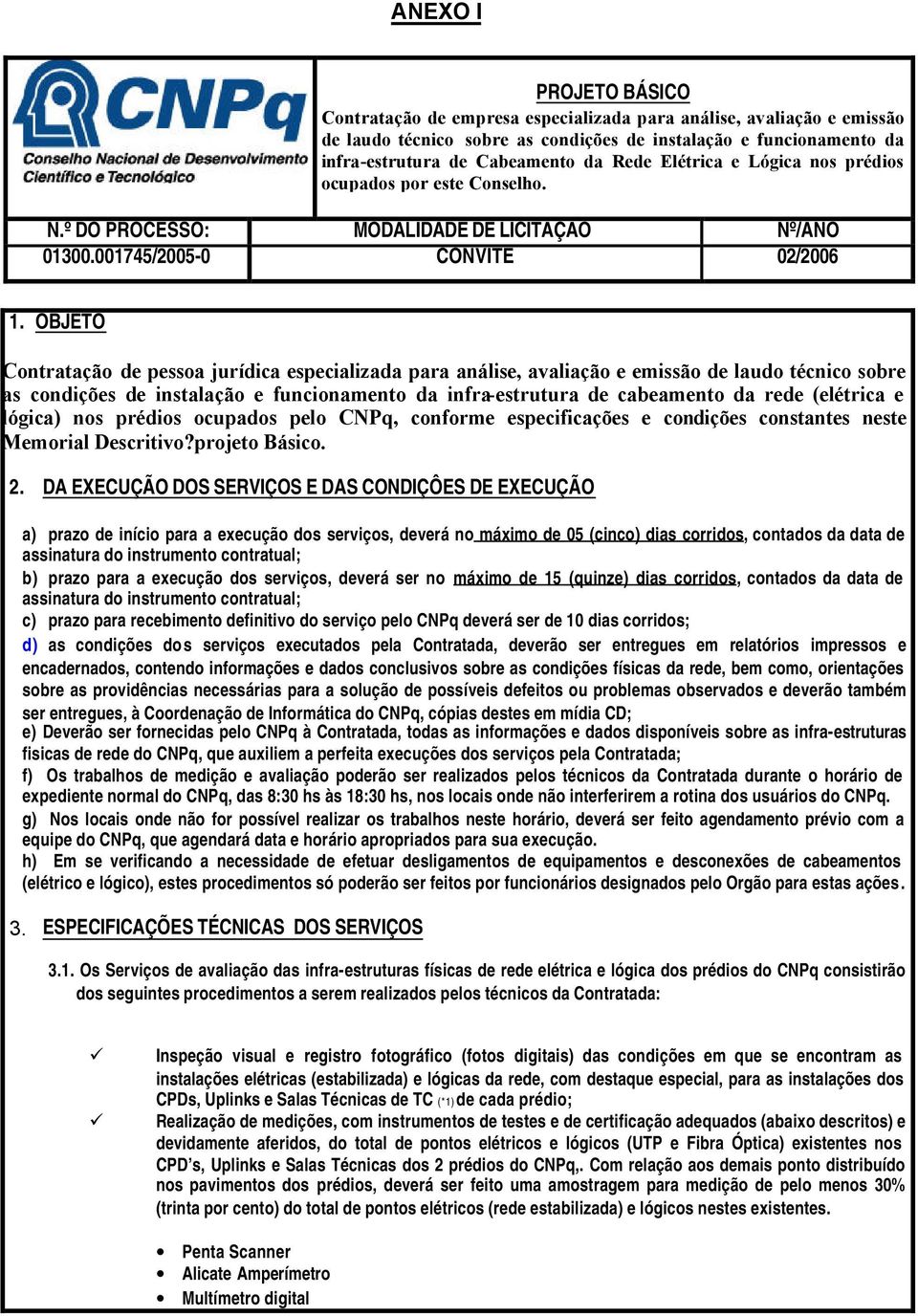 OBJETO Contratação de pessoa jurídica especializada para análise, avaliação e emissão de laudo técnico sobre as condições de instalação e funcionamento da infra-estrutura de cabeamento da rede