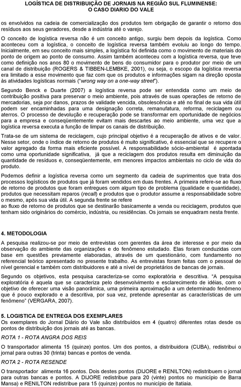 Inicialmente, em seu conceito mais simples, a logística foi definida como o movimento de materiais do ponto de origem ao ponto de consumo.