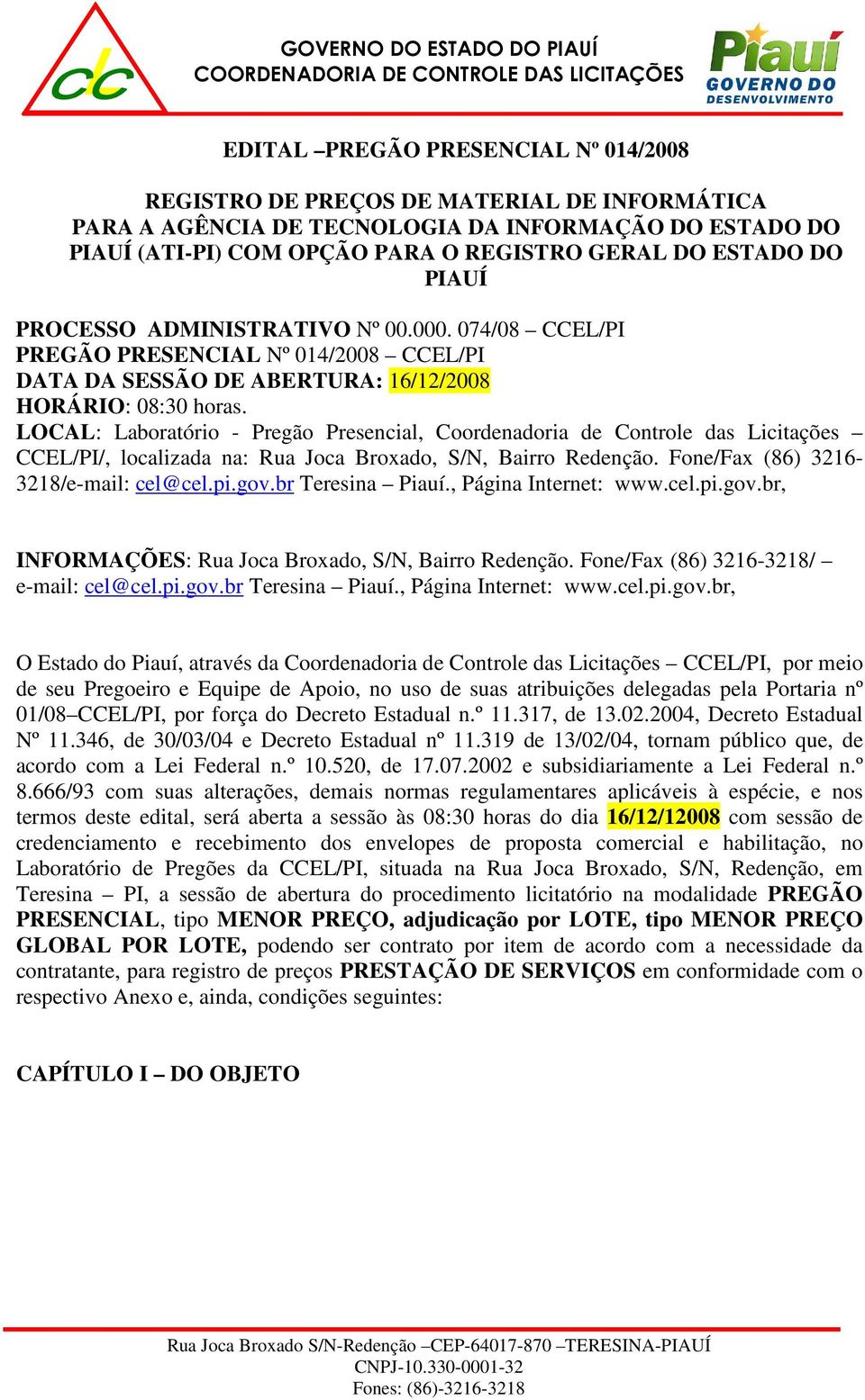 LOCAL: Laboratório - Pregão Presencial, Coordenadoria de Controle das Licitações CCEL/PI/, localizada na: Rua Joca Broxado, S/N, Bairro Redenção. Fone/Fax (86) 3216-3218/e-mail: cel@cel.pi.gov.