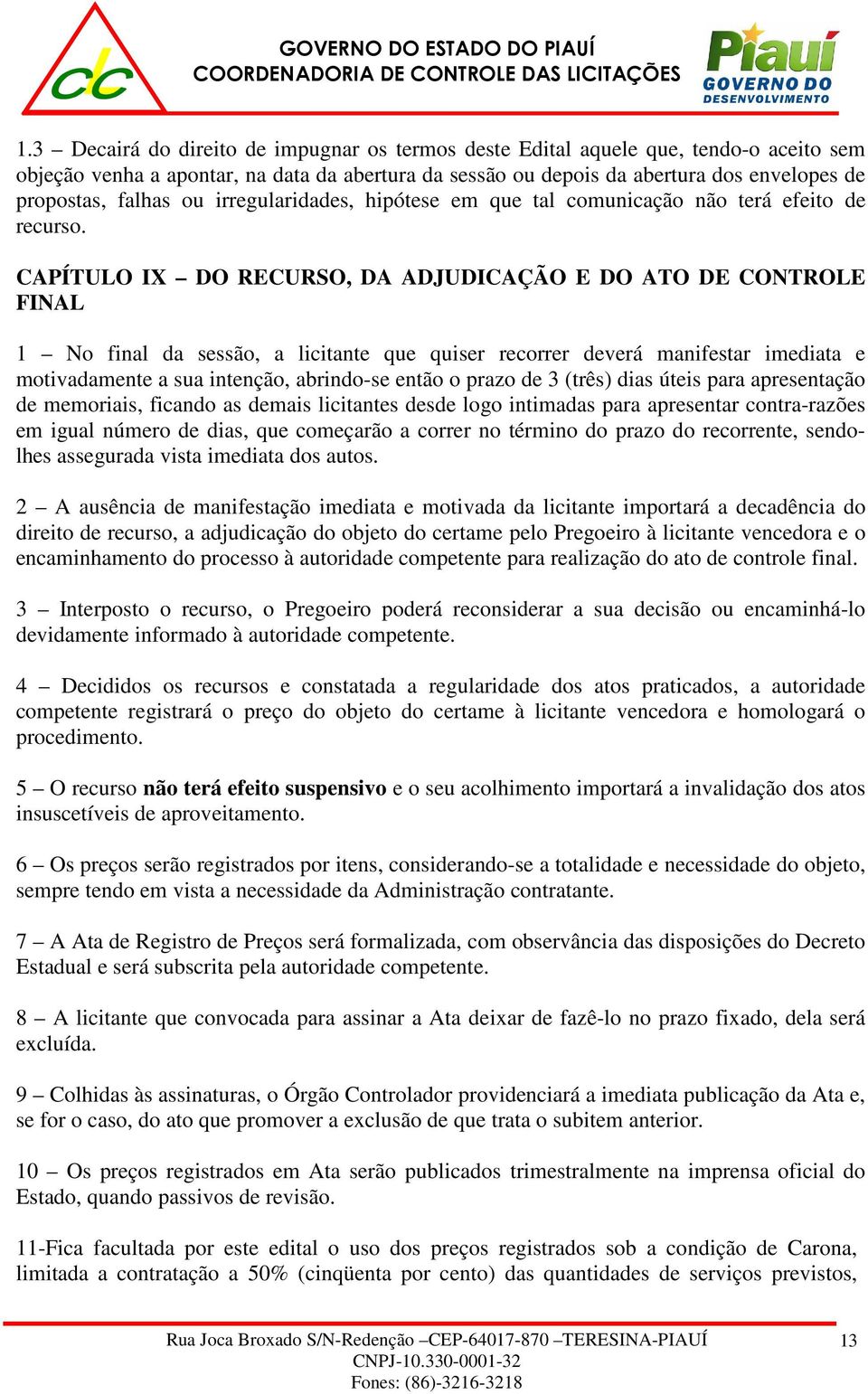 CAPÍTULO IX DO RECURSO, DA ADJUDICAÇÃO E DO ATO DE CONTROLE FINAL 1 No final da sessão, a licitante que quiser recorrer deverá manifestar imediata e motivadamente a sua intenção, abrindo-se então o