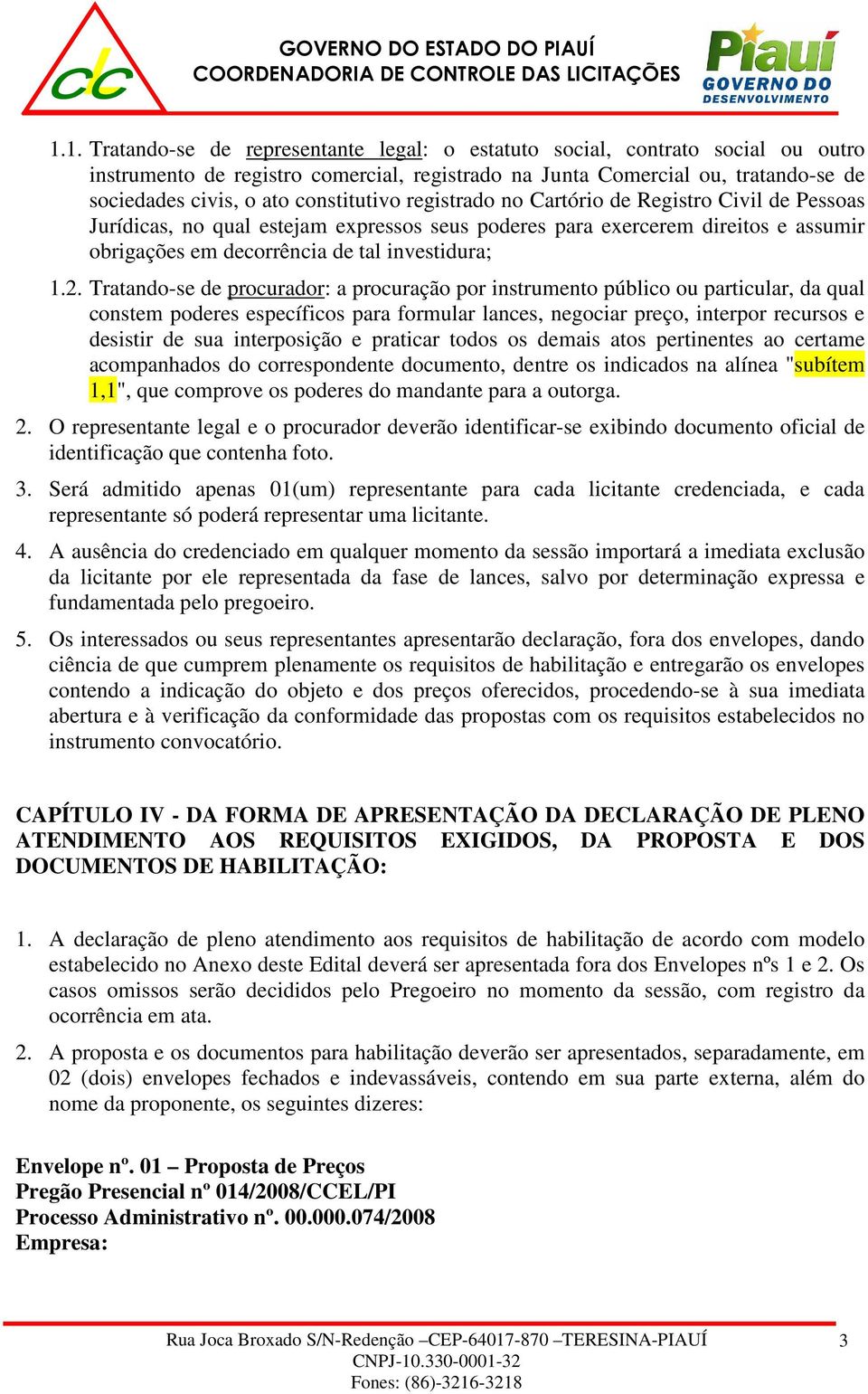 Tratando-se de procurador: a procuração por instrumento público ou particular, da qual constem poderes específicos para formular lances, negociar preço, interpor recursos e desistir de sua