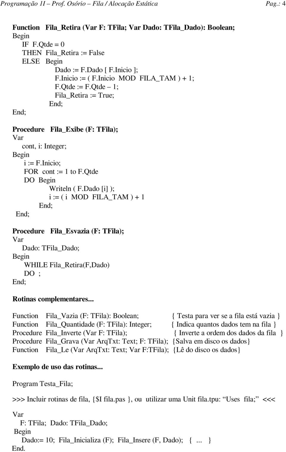 ado [i] ); i := ( i MO FILA_TAM ) + 1 Procedure Fila_Esvazia (F: TFila); ado: TFila_ado; WHILE Fila_Retira(F,ado) O ; Rotinas complementares.