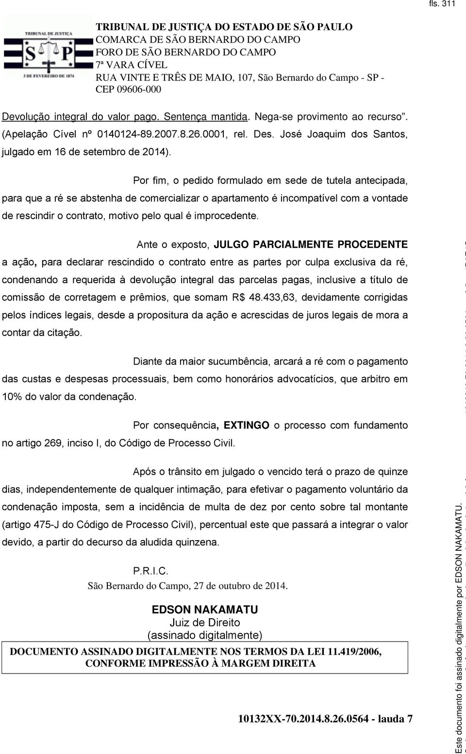 Por fim, o pedido formulado em sede de tutela antecipada, para que a ré se abstenha de comercializar o apartamento é incompatível com a vontade de rescindir o contrato, motivo pelo qual é