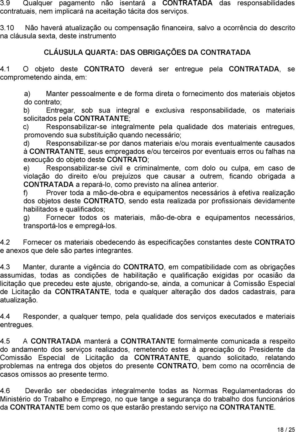 1 O objeto deste CONTRATO deverá ser entregue pela CONTRATADA, se comprometendo ainda, em: a) Manter pessoalmente e de forma direta o fornecimento dos materiais objetos do contrato; b) Entregar, sob