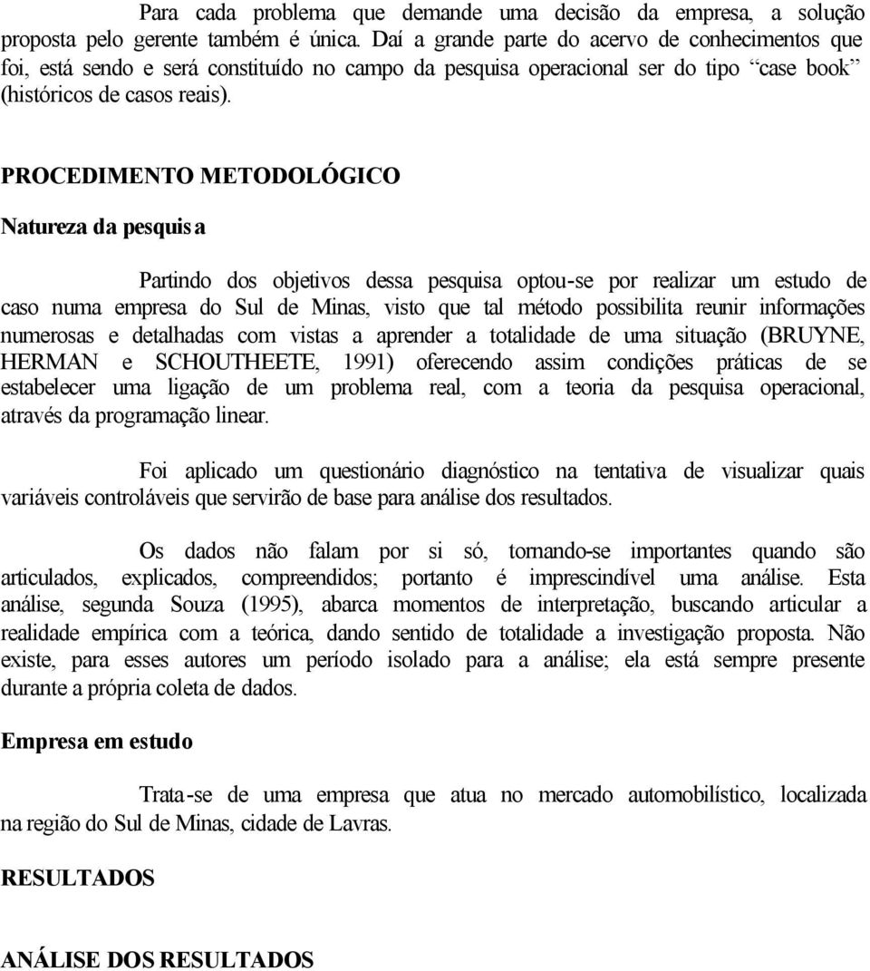 PROCEDIMENTO METODOLÓGICO Natureza da pesquisa Partindo dos objetivos dessa pesquisa optou-se por realizar um estudo de caso numa empresa do Sul de Minas, visto que tal método possibilita reunir