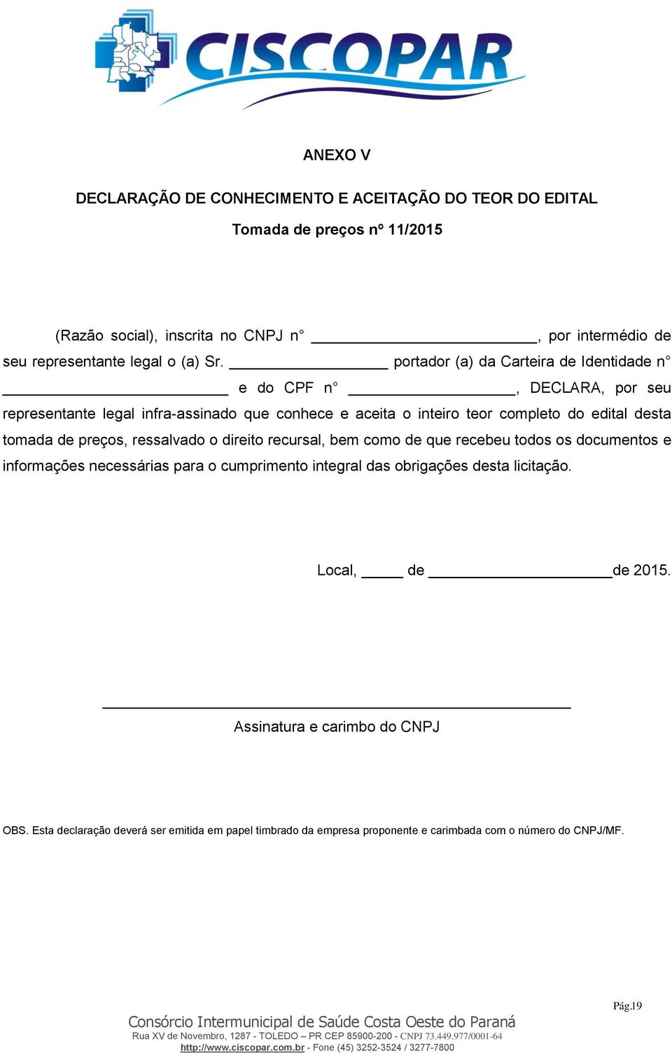 portador (a) da Carteira de Identidade n e do CPF n, DECLARA, por seu representante legal infra-assinado que conhece e aceita o inteiro teor completo do edital desta tomada