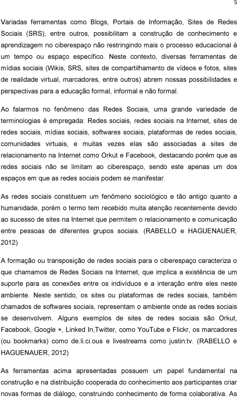 Neste contexto, diversas ferramentas de mídias sociais (Wikis, SRS, sites de compartilhamento de vídeos e fotos, sites de realidade virtual, marcadores, entre outros) abrem nossas possibilidades e