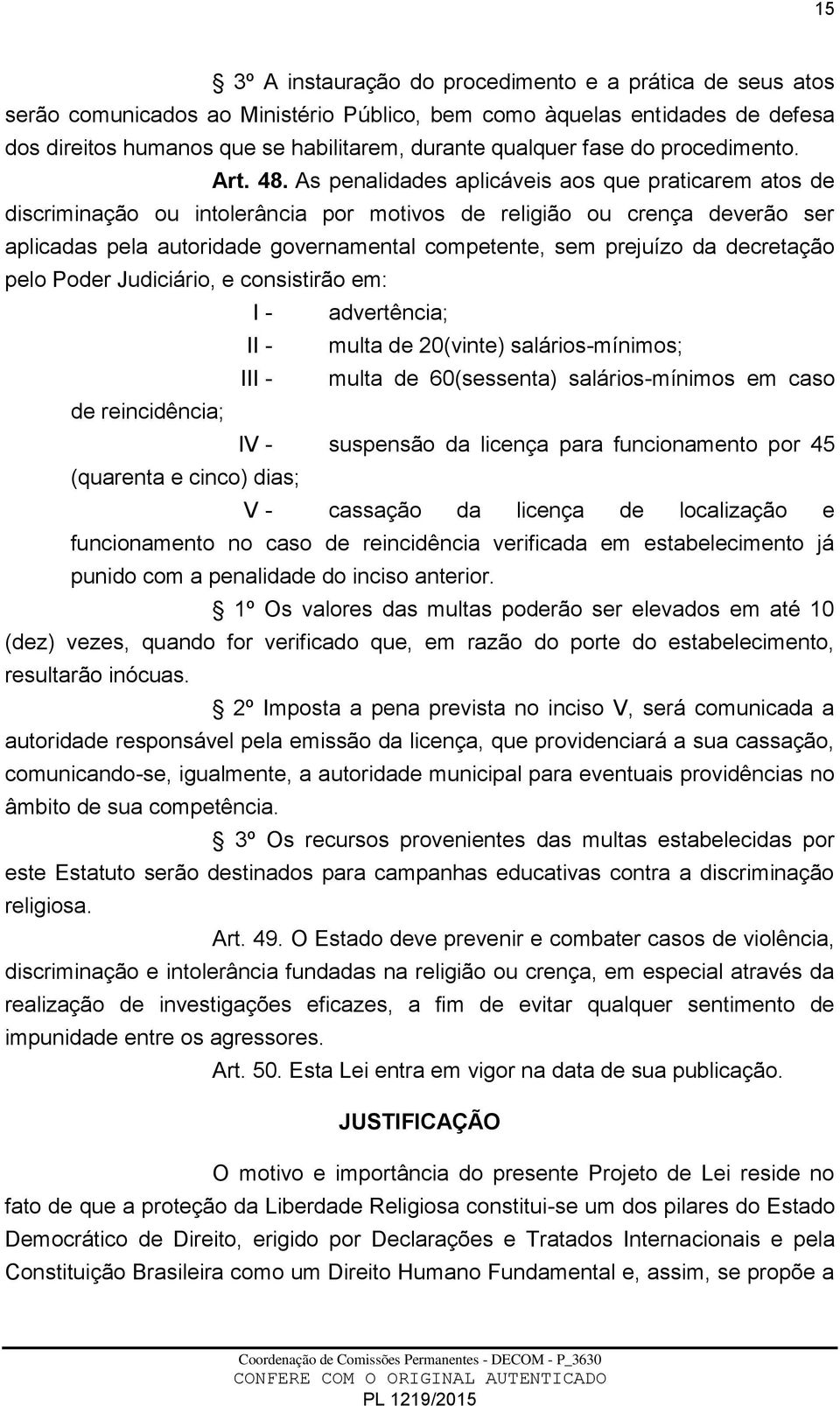 As penalidades aplicáveis aos que praticarem atos de discriminação ou intolerância por motivos de religião ou crença deverão ser aplicadas pela autoridade governamental competente, sem prejuízo da