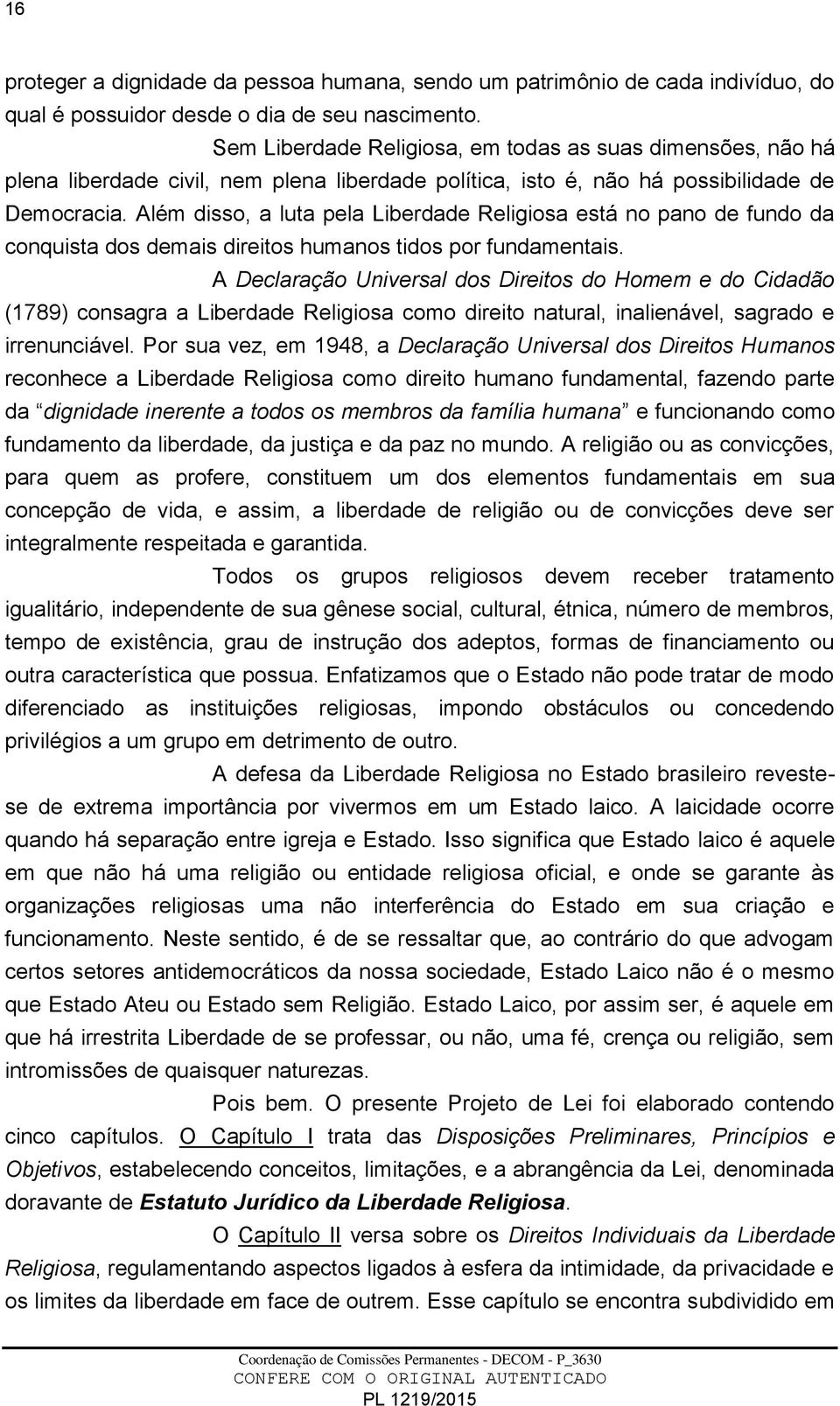 Além disso, a luta pela Liberdade Religiosa está no pano de fundo da conquista dos demais direitos humanos tidos por fundamentais.