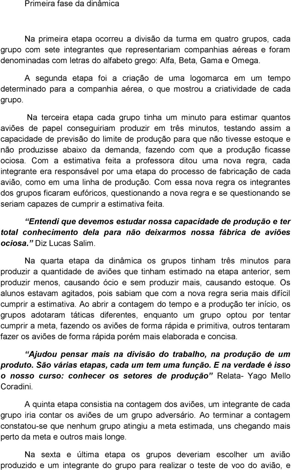 Na terceira etapa cada grupo tinha um minuto para estimar quantos aviões de papel conseguiriam produzir em três minutos, testando assim a capacidade de previsão do limite de produção para que não