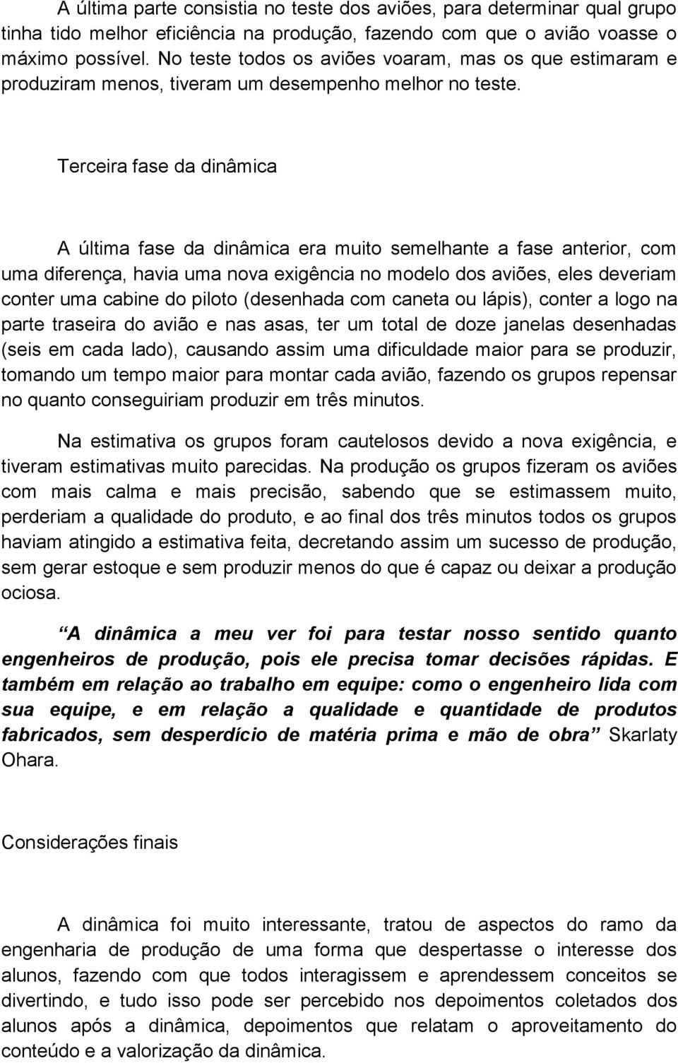 Terceira fase da dinâmica A última fase da dinâmica era muito semelhante a fase anterior, com uma diferença, havia uma nova exigência no modelo dos aviões, eles deveriam conter uma cabine do piloto