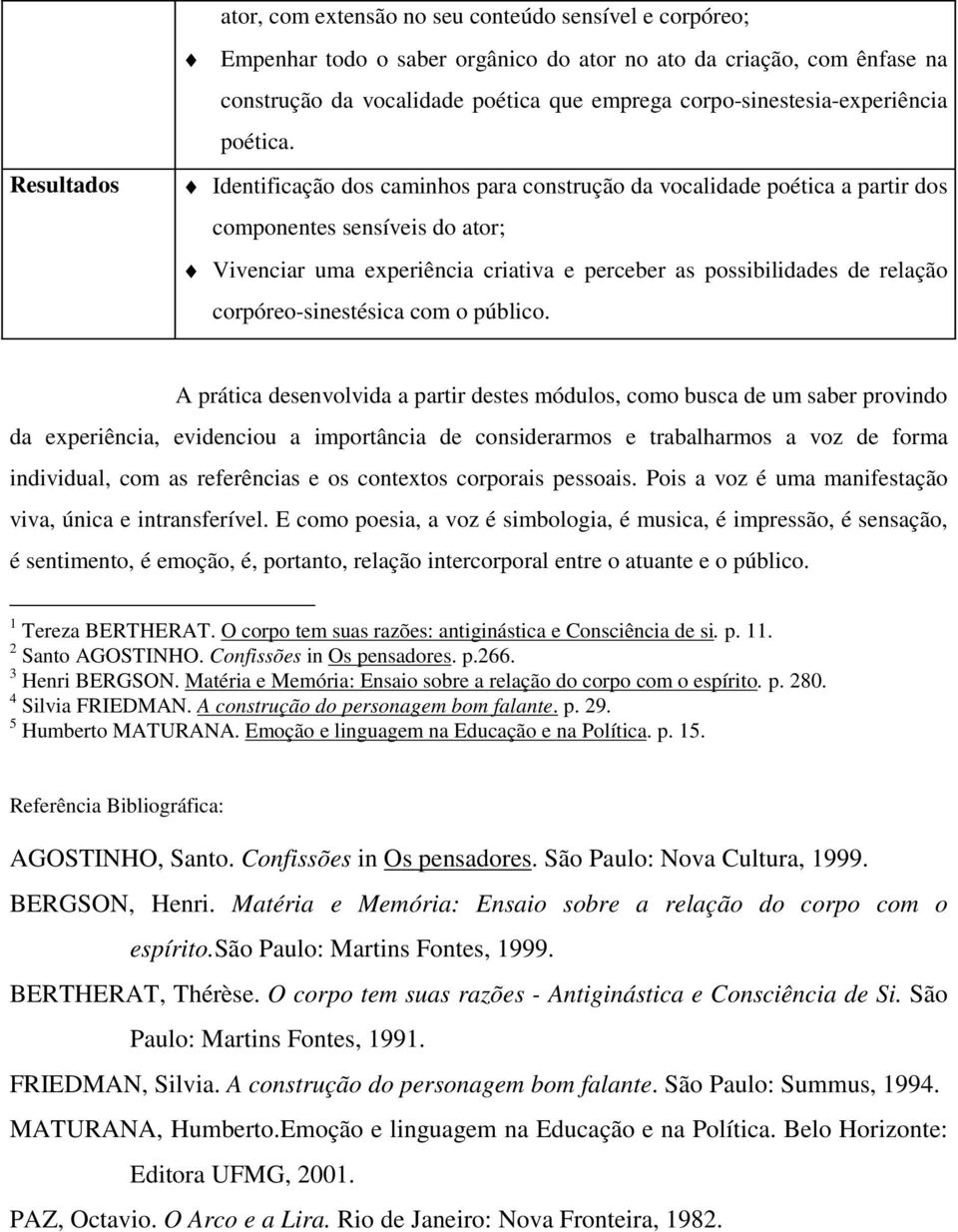 Identificação dos caminhos para construção da vocalidade poética a partir dos componentes sensíveis do ator; Vivenciar uma experiência criativa e perceber as possibilidades de relação