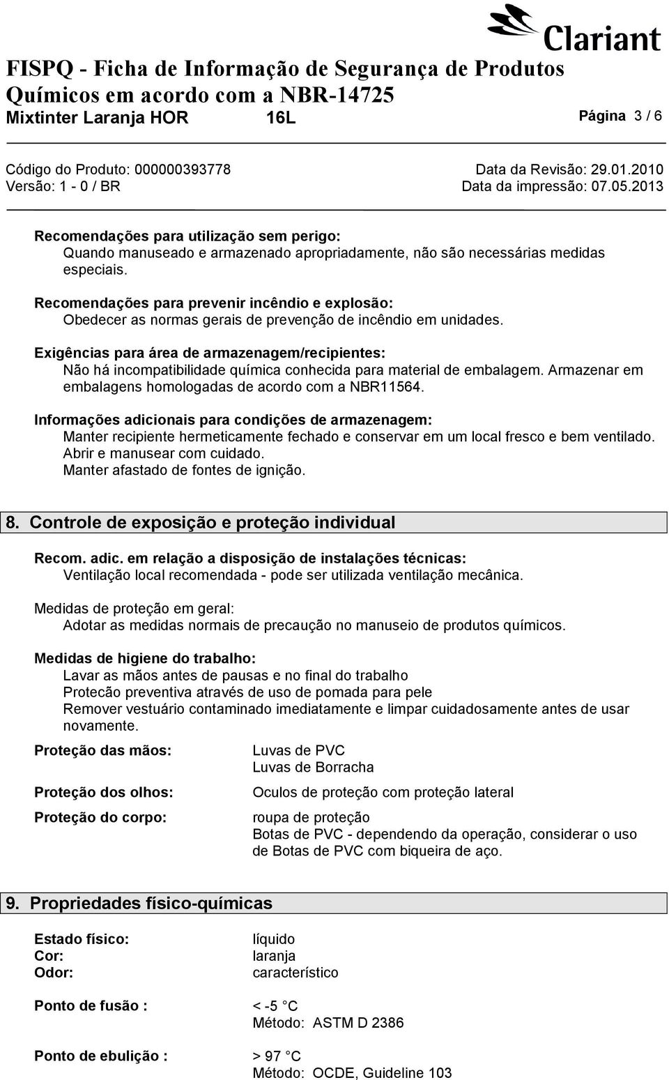 Exigências para área de armazenagem/recipientes: Não há incompatibilidade química conhecida para material de embalagem. Armazenar em embalagens homologadas de acordo com a NBR11564.