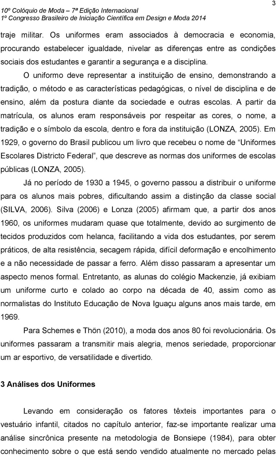 O uniformo deve representar a instituição de ensino, demonstrando a tradição, o método e as características pedagógicas, o nível de disciplina e de ensino, além da postura diante da sociedade e