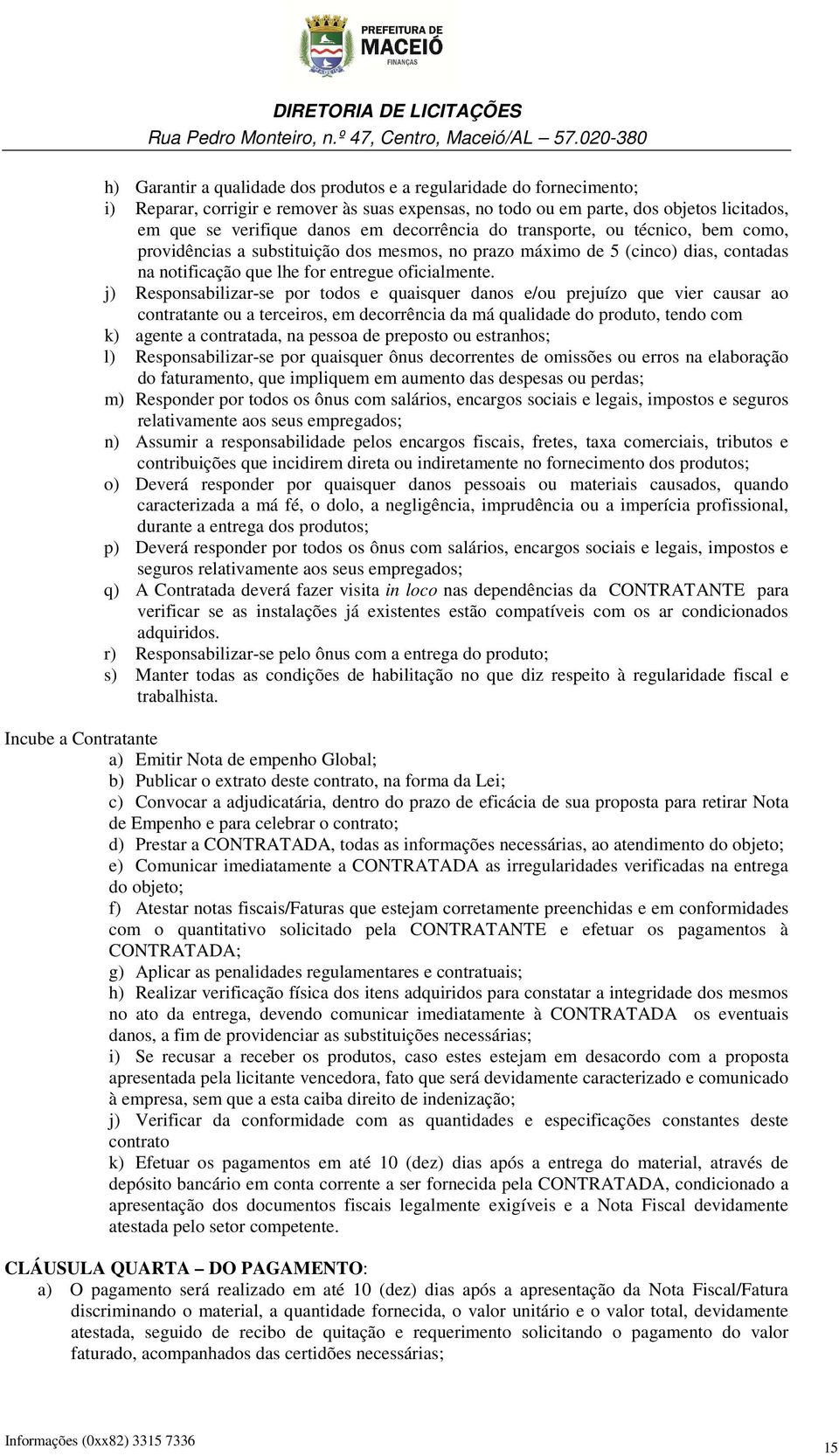 j) Responsabilizar-se por todos e quaisquer danos e/ou prejuízo que vier causar ao contratante ou a terceiros, em decorrência da má qualidade do produto, tendo com k) agente a contratada, na pessoa