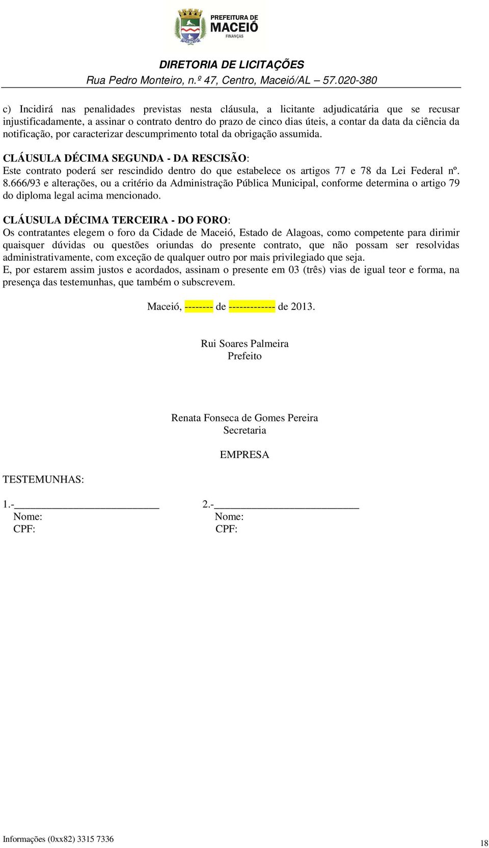 CLÁUSULA DÉCIMA SEGUNDA - DA RESCISÃO: Este contrato poderá ser rescindido dentro do que estabelece os artigos 77 e 78 da Lei Federal nº. 8.