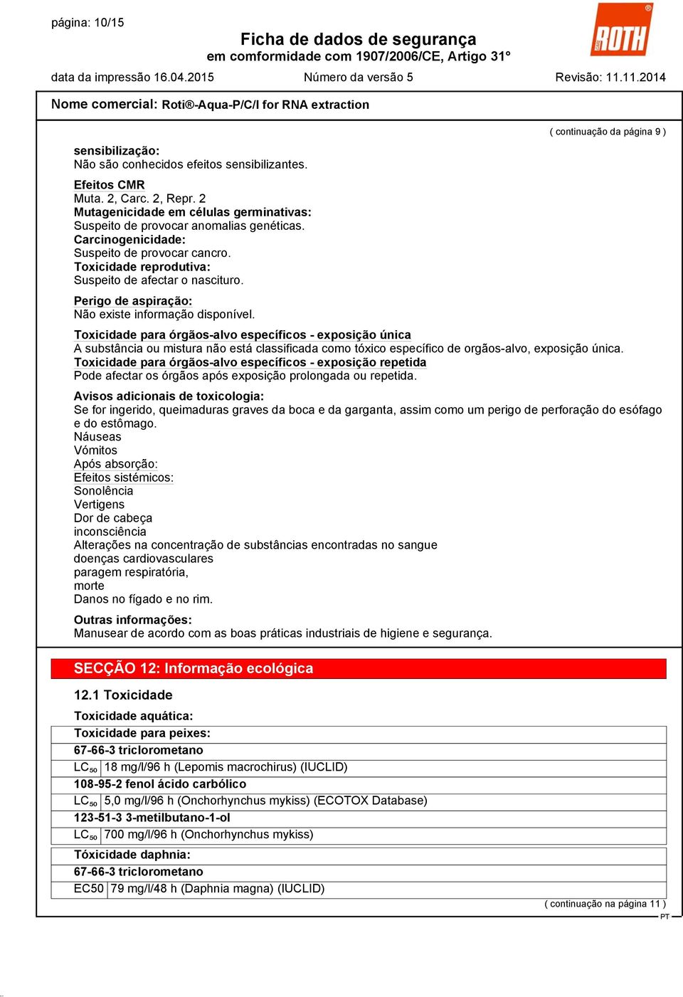 Perigo de aspiração: Toxicidade para órgãos-alvo específicos - exposição única A substância ou mistura não está classificada como tóxico específico de orgãos-alvo, exposição única.