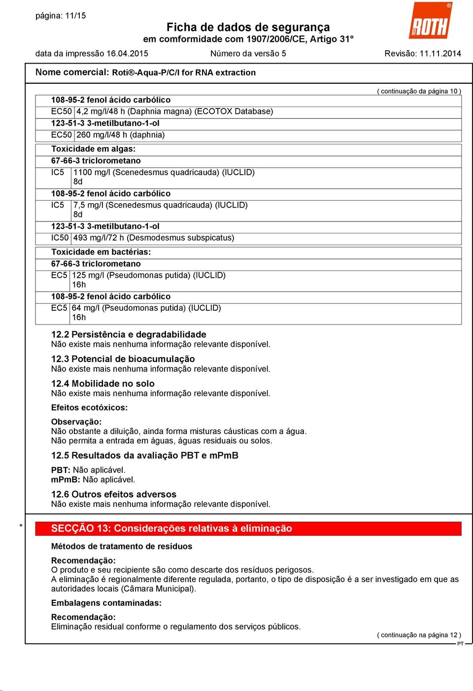 continuação da página 10 ) 12.2 Persistência e degradabilidade Não existe mais nenhuma informação relevante disponível. 12.3 Potencial de bioacumulação Não existe mais nenhuma informação relevante disponível.