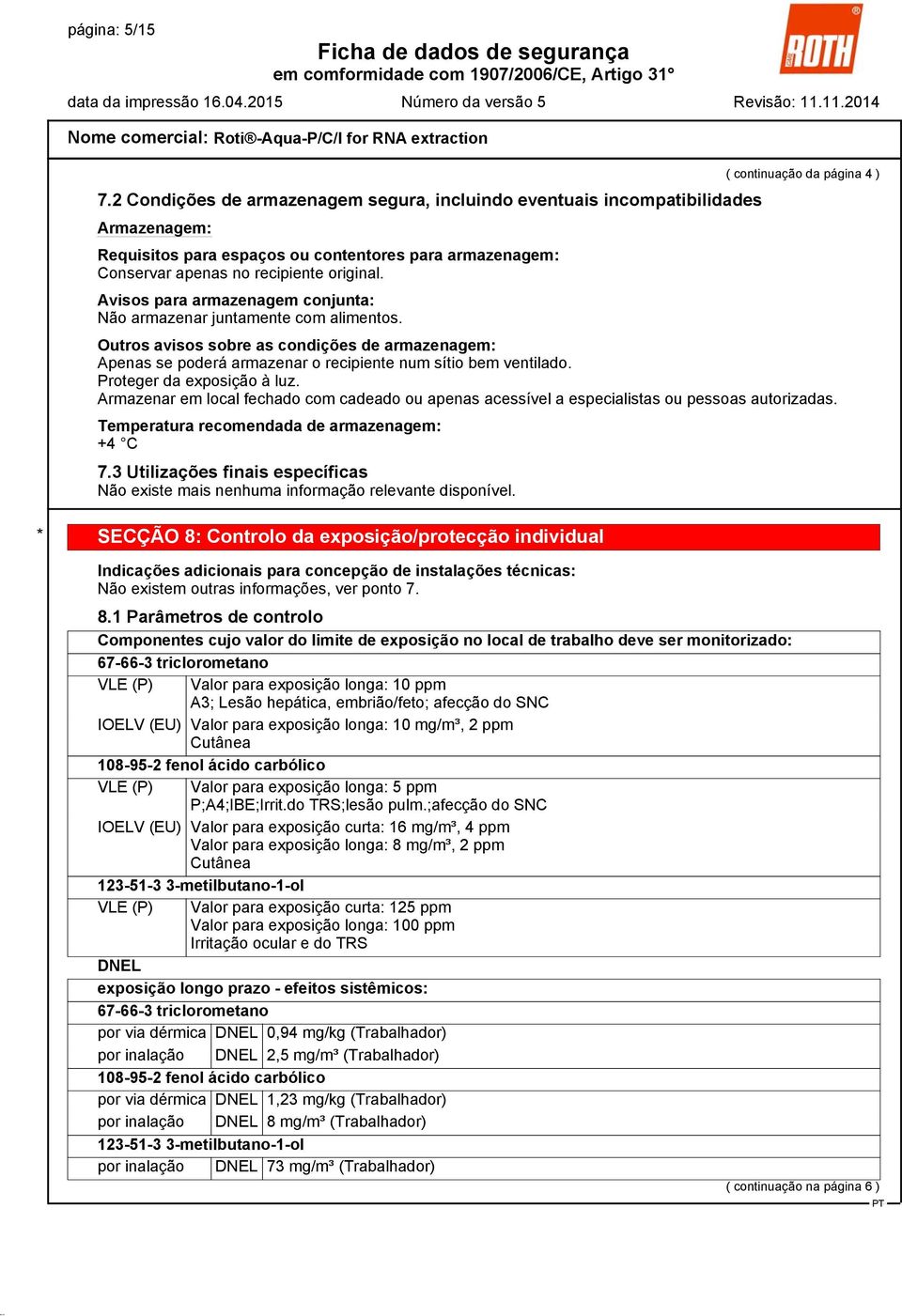 recipiente original. Avisos para armazenagem conjunta: Não armazenar juntamente com alimentos.