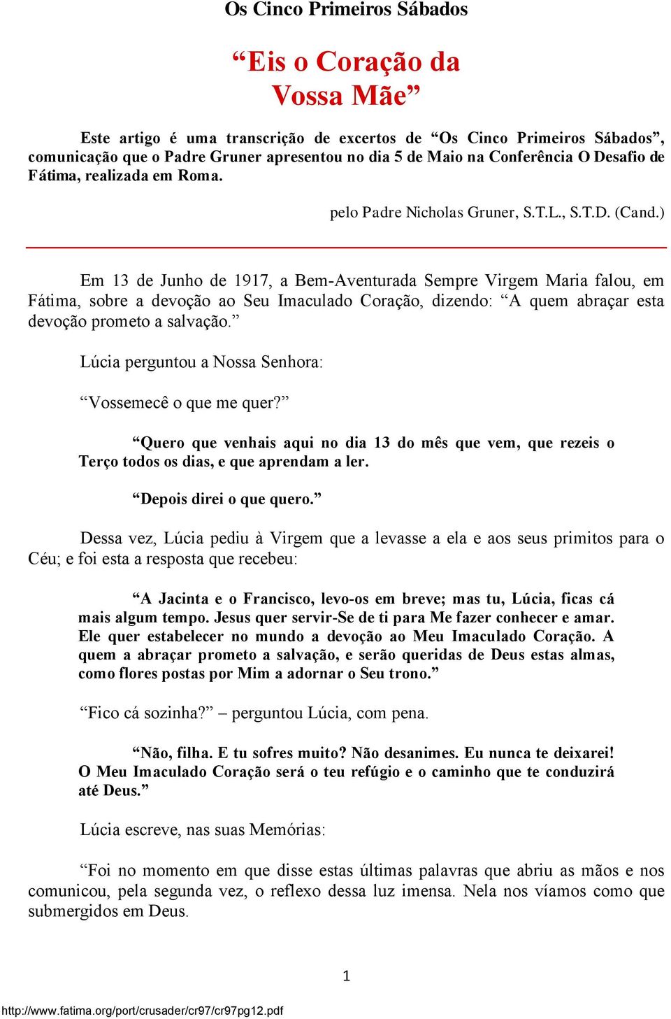 ) Em 13 de Junho de 1917, a Bem-Aventurada Sempre Virgem Maria falou, em Fátima, sobre a devoção ao Seu Imaculado Coração, dizendo: A quem abraçar esta devoção prometo a salvação.