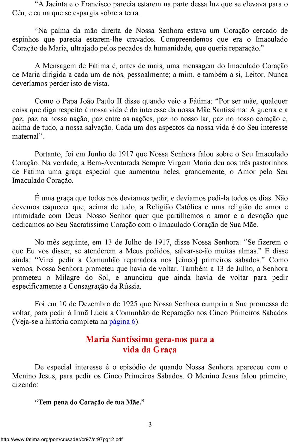 Compreendemos que era o Imaculado Coração de Maria, ultrajado pelos pecados da humanidade, que queria reparação.