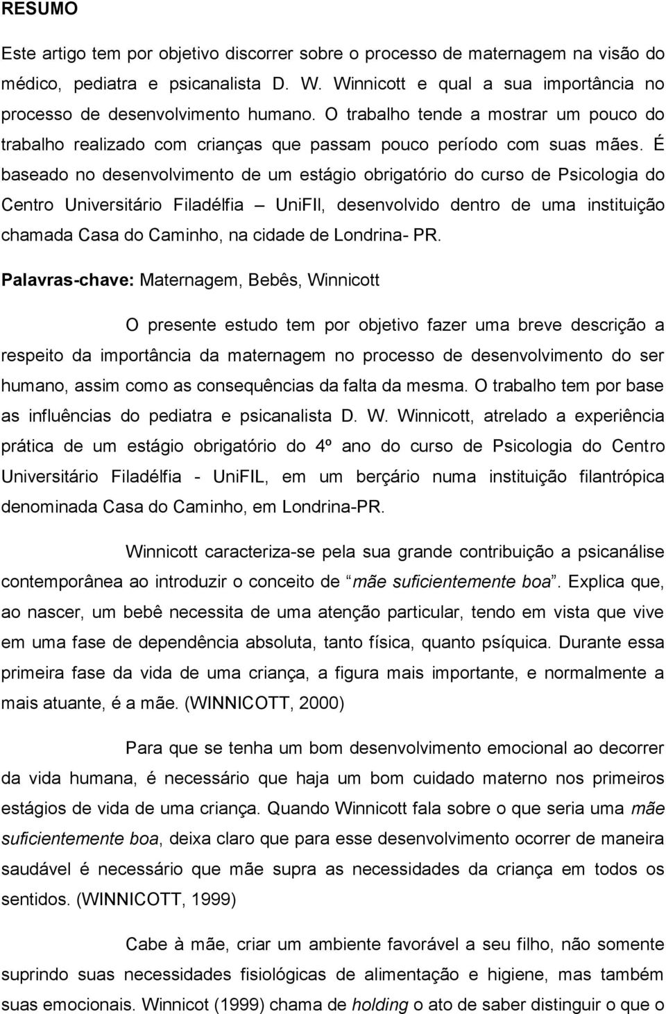 É baseado no desenvolvimento de um estágio obrigatório do curso de Psicologia do Centro Universitário Filadélfia UniFIl, desenvolvido dentro de uma instituição chamada Casa do Caminho, na cidade de