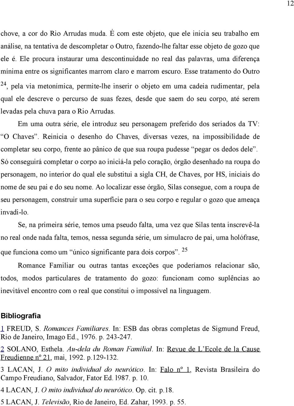 Esse tratamento do Outro 24, pela via metonímica, permite-lhe inserir o objeto em uma cadeia rudimentar, pela qual ele descreve o percurso de suas fezes, desde que saem do seu corpo, até serem