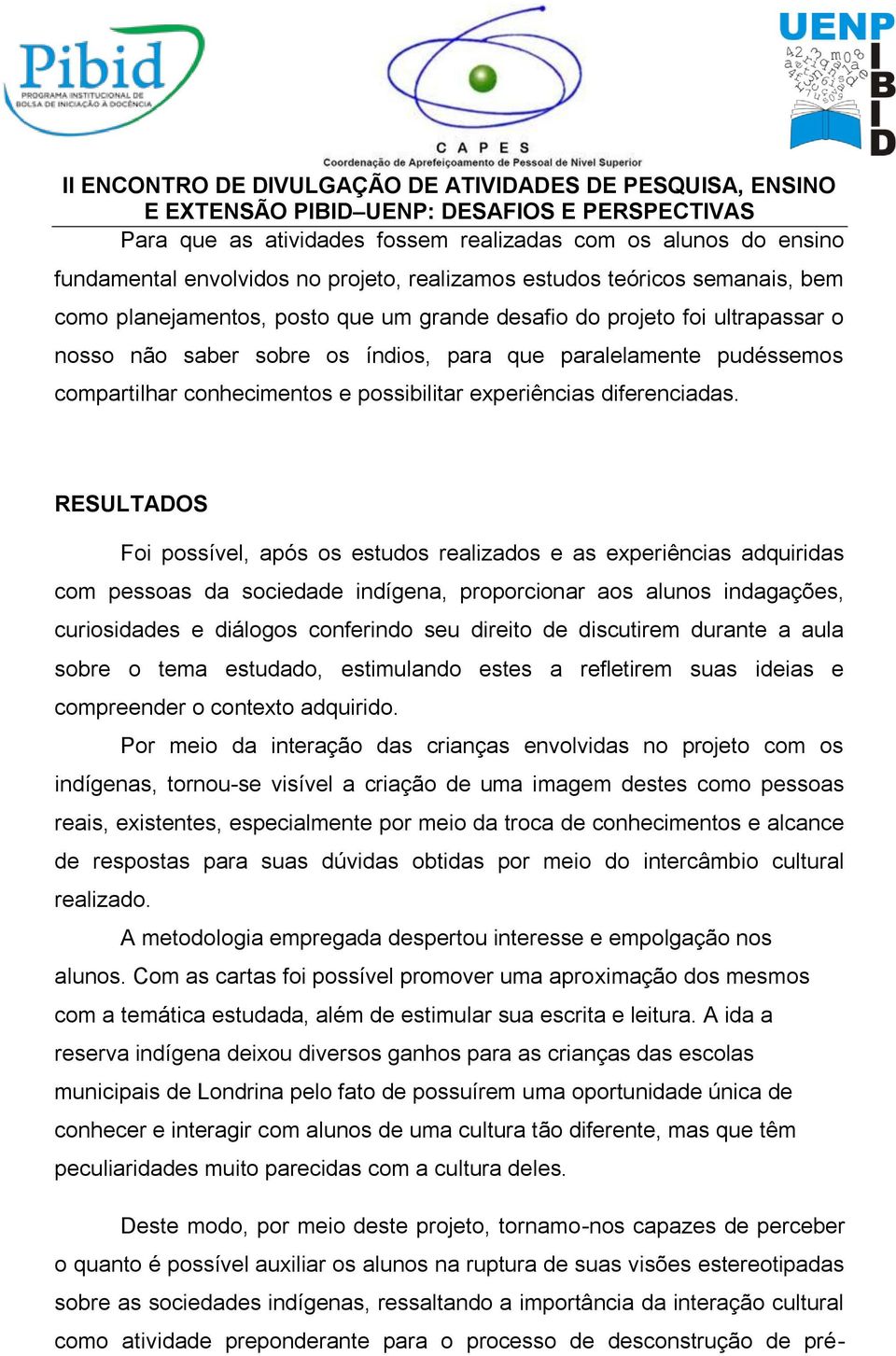 RESULTADOS Foi possível, após os estudos realizados e as experiências adquiridas com pessoas da sociedade indígena, proporcionar aos alunos indagações, curiosidades e diálogos conferindo seu direito