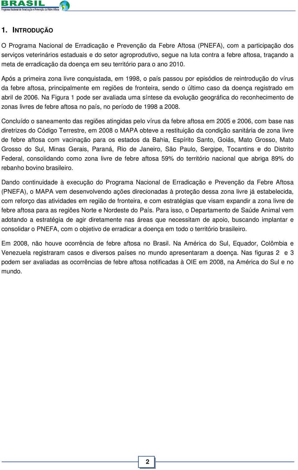 Após a primeira zona livre conquistada, em 1998, o país passou por episódios de reintrodução do vírus da febre aftosa, principalmente em regiões de fronteira, sendo o último caso da doença registrado