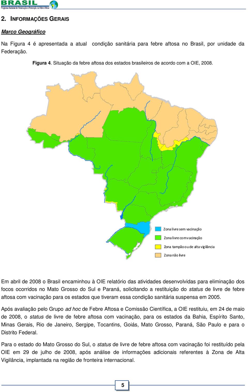 dos focos ocorridos no Mato Grosso do Sul e Paraná, solicitando a restituição do status de livre de febre aftosa com vacinação para os estados que tiveram essa condição sanitária suspensa em 2005.