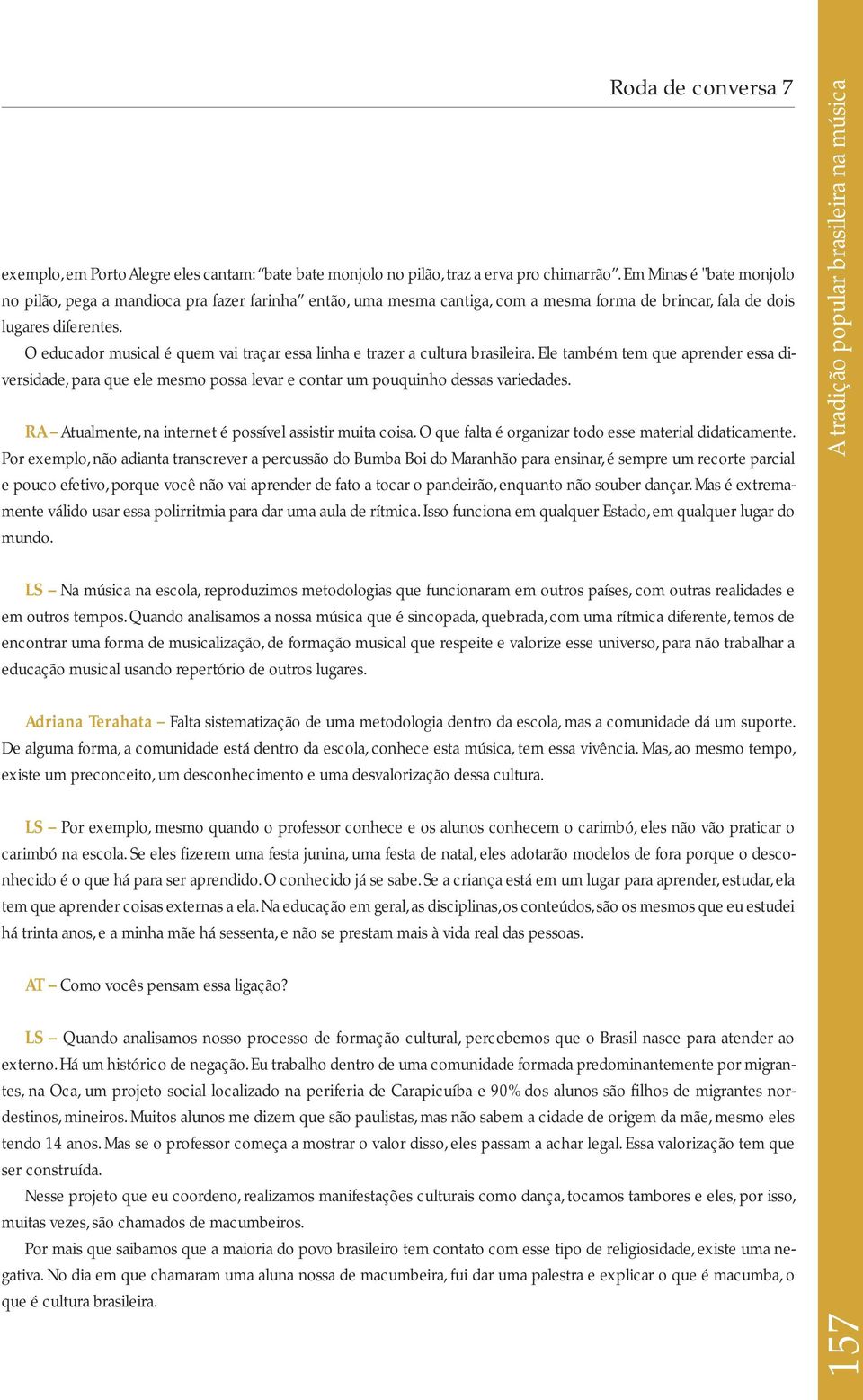 O educador musical é quem vai traçar essa linha e trazer a cultura brasileira. Ele também tem que aprender essa diversidade, para que ele mesmo possa levar e contar um pouquinho dessas variedades.