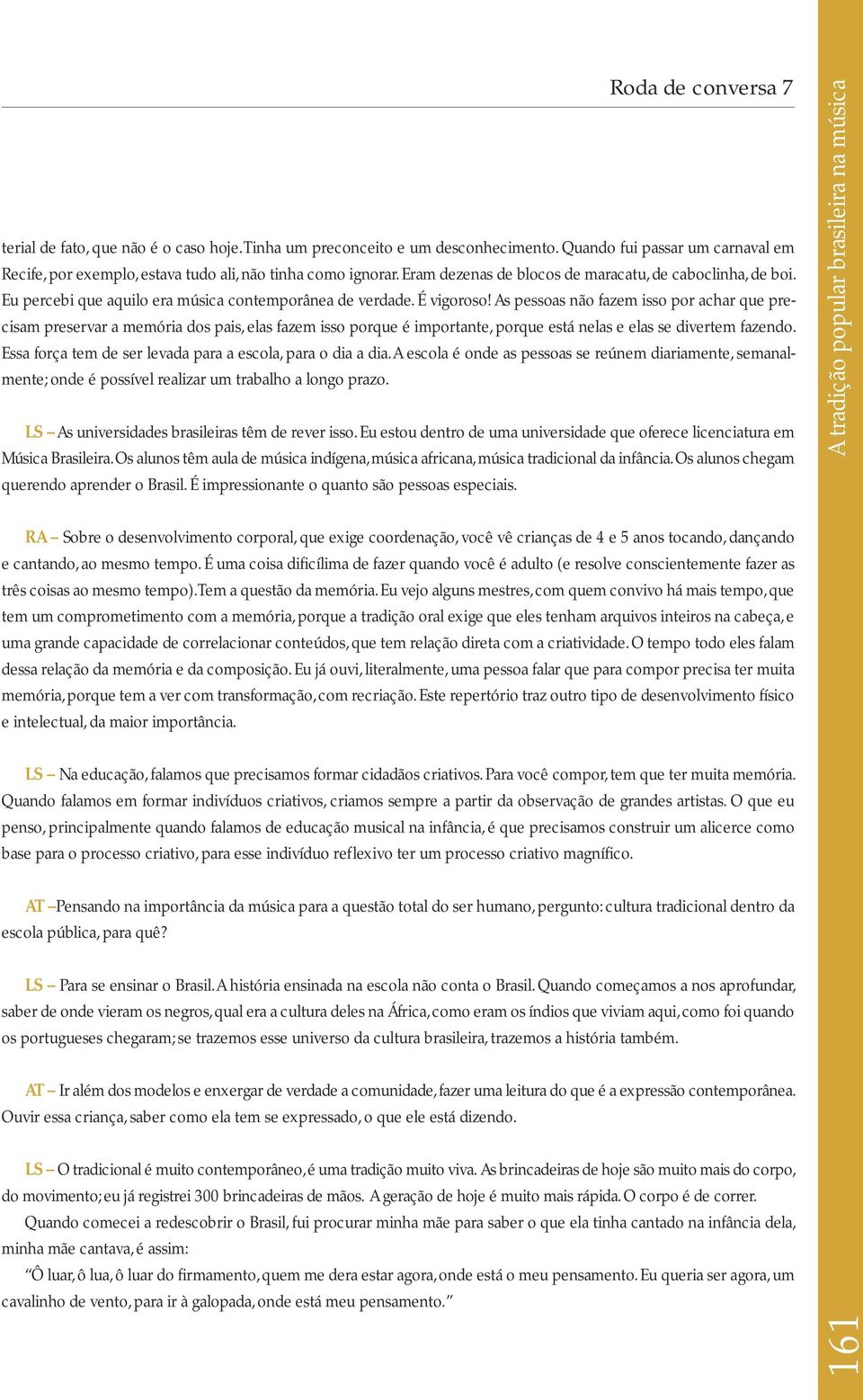 As pessoas não fazem isso por achar que precisam preservar a memória dos pais, elas fazem isso porque é importante, porque está nelas e elas se divertem fazendo.