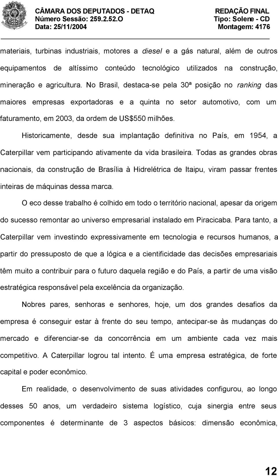 Historicamente, desde sua implantação definitiva no País, em 1954, a Caterpillar vem participando ativamente da vida brasileira.