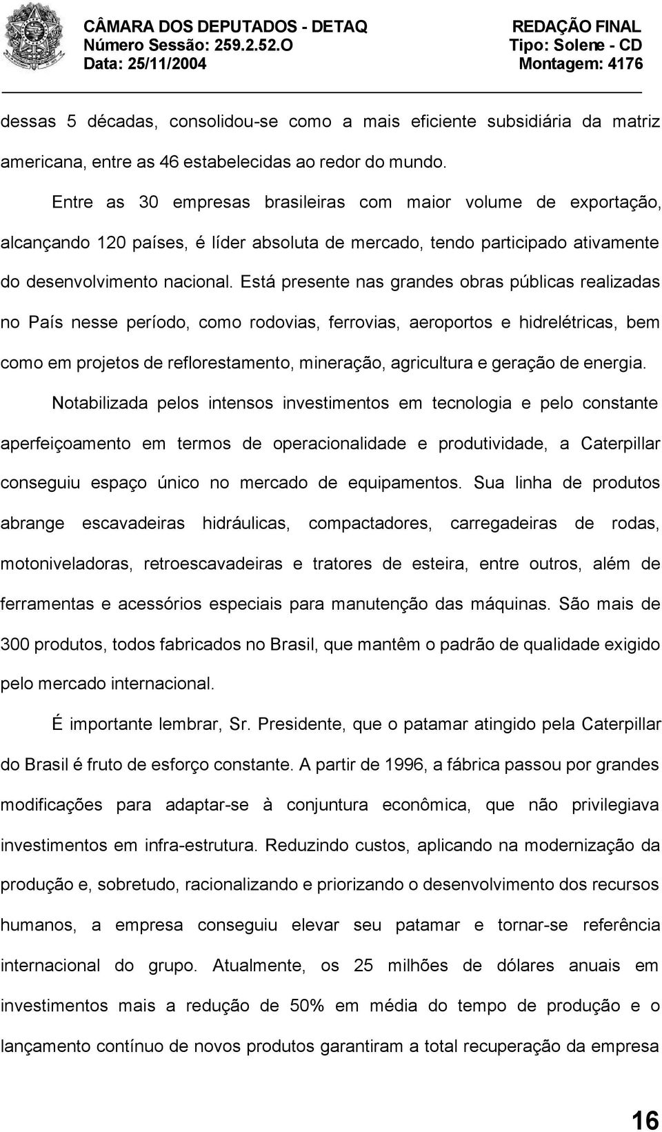 Está presente nas grandes obras públicas realizadas no País nesse período, como rodovias, ferrovias, aeroportos e hidrelétricas, bem como em projetos de reflorestamento, mineração, agricultura e