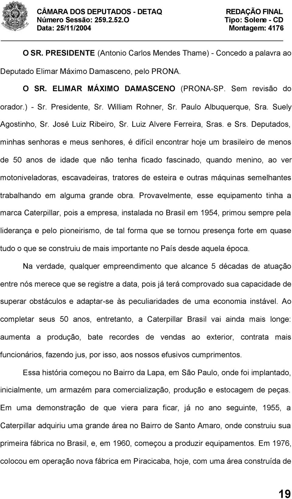 Deputados, minhas senhoras e meus senhores, é difícil encontrar hoje um brasileiro de menos de 50 anos de idade que não tenha ficado fascinado, quando menino, ao ver motoniveladoras, escavadeiras,