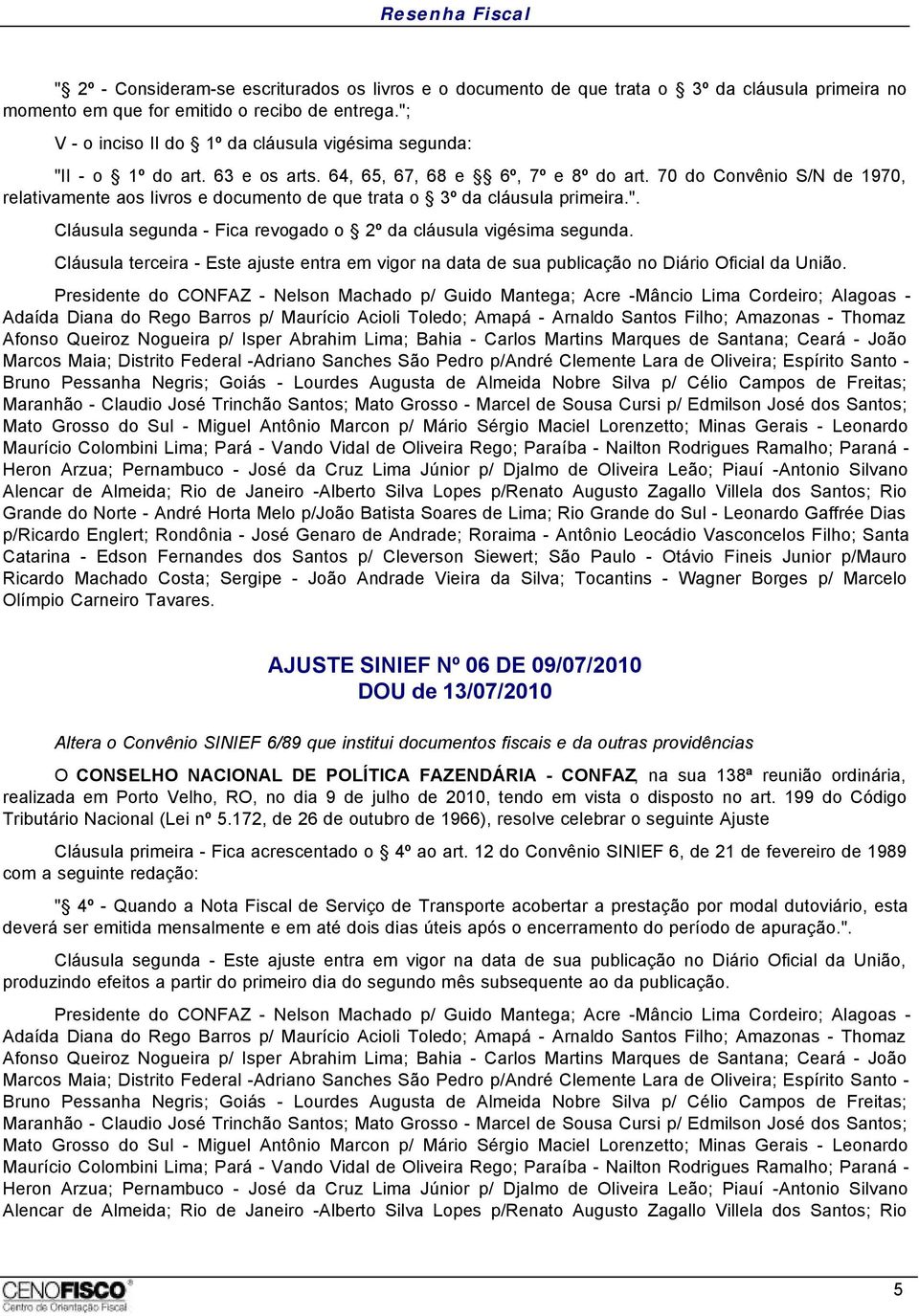 70 do Convênio S/N de 1970, relativamente aos livros e documento de que trata o 3º da cláusula primeira.". Cláusula segunda - Fica revogado o 2º da cláusula vigésima segunda.