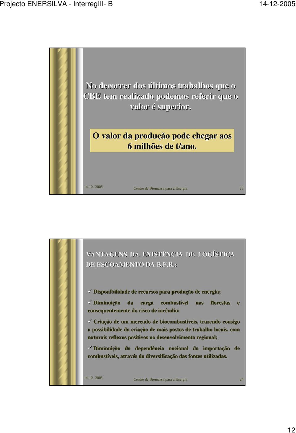 : Disponibilidade de recursos para produção de energia; Diminuição da carga combustível nas florestas e consequentemente do risco de incêndio; Criação de um mercado de