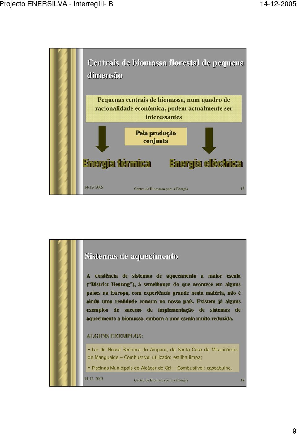 grande nesta matéria, não é ainda uma realidade comum no nosso país. Existem jáj alguns exemplos de sucesso de implementação de sistemas de aquecimento a biomassa, embora a uma escala muito reduzida.