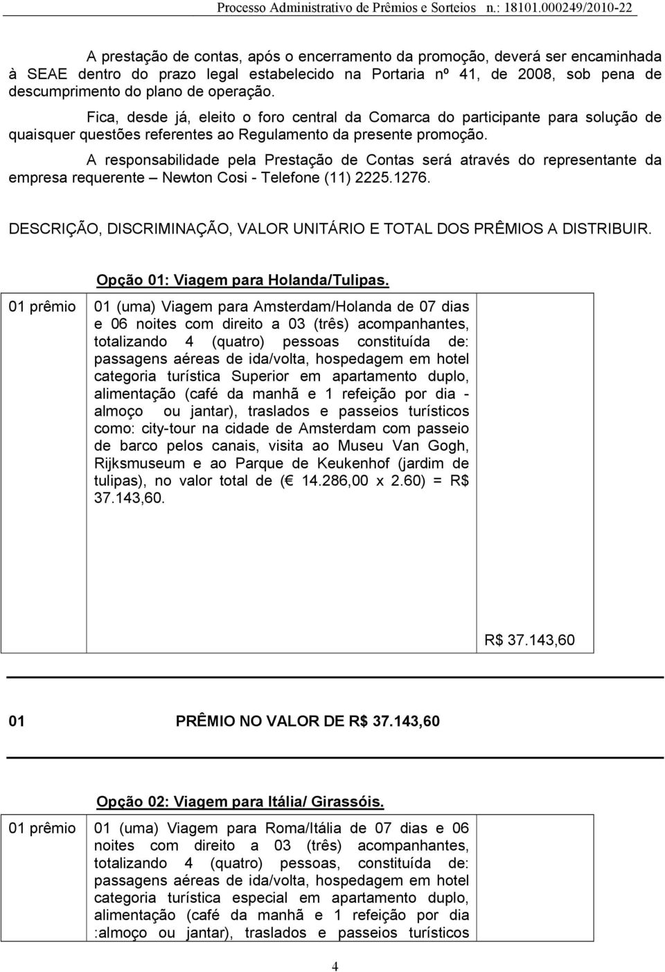 A responsabilidade pela Prestação de Contas será através do representante da empresa requerente Newton Cosi - Telefone (11) 2225.1276.