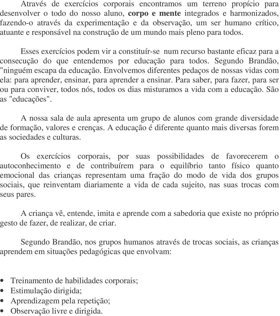 Esses exercícios podem vir a constituír-se num recurso bastante eficaz para a consecução do que entendemos por educação para todos. Segundo Brandão, "ninguém escapa da educação.